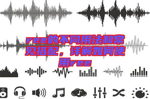ree的不同用法和常見搭配，詳解如何使用ree