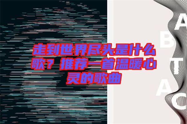 走到世界盡頭是什么歌？推薦一首溫暖心靈的歌曲