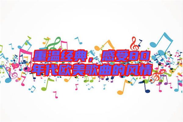 重溫經(jīng)典，感受80年代歐美歌曲的風(fēng)情