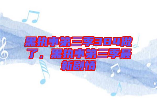 黑執(zhí)事第三季384做了，黑執(zhí)事第三季最新劇情