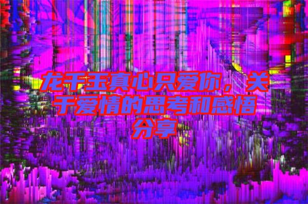 龍千玉真心只愛你，關(guān)于愛情的思考和感悟分享