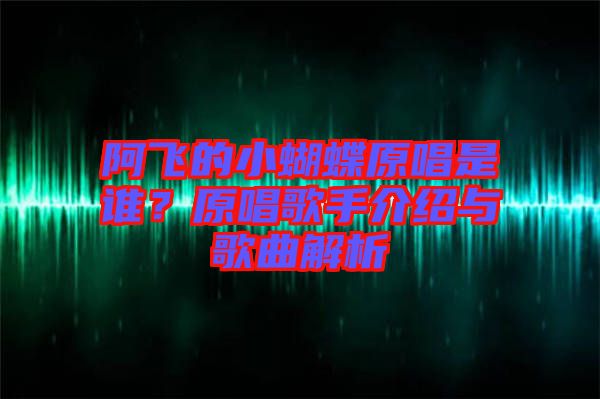 阿飛的小蝴蝶原唱是誰(shuí)？原唱歌手介紹與歌曲解析