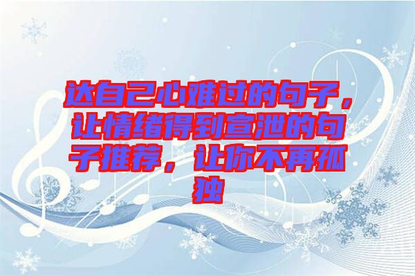 達自己心難過的句子，讓情緒得到宣泄的句子推薦，讓你不再孤獨