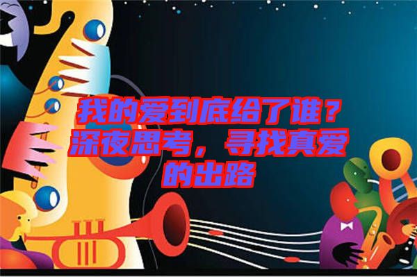我的愛到底給了誰？深夜思考，尋找真愛的出路