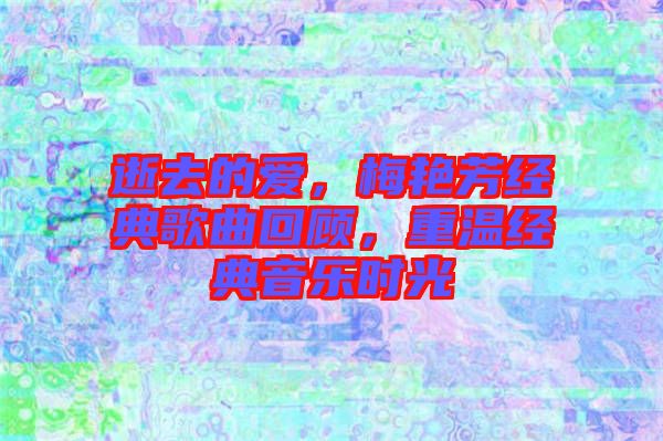 逝去的愛，梅艷芳經(jīng)典歌曲回顧，重溫經(jīng)典音樂時光