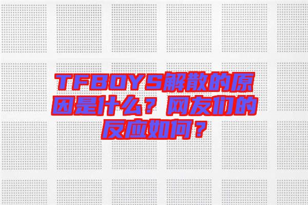 TFBOYS解散的原因是什么？網友們的反應如何？
