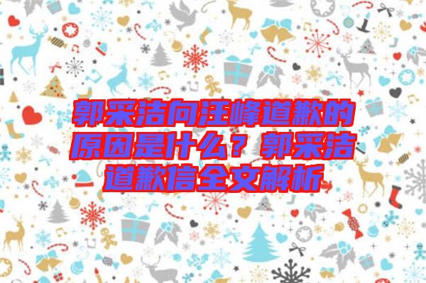 郭采潔向汪峰道歉的原因是什么？郭采潔道歉信全文解析