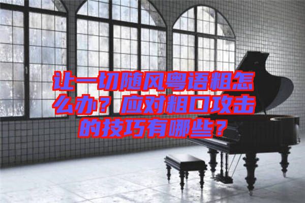 讓一切隨風(fēng)粵語粗怎么辦？應(yīng)對粗口攻擊的技巧有哪些？
