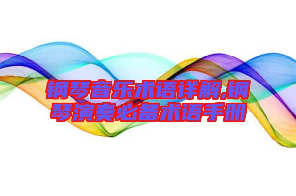 鋼琴音樂術(shù)語(yǔ)詳解,鋼琴演奏必備術(shù)語(yǔ)手冊(cè)