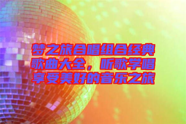 夢(mèng)之旅合唱組合經(jīng)典歌曲大全，聽(tīng)歌學(xué)唱享受美好的音樂(lè)之旅