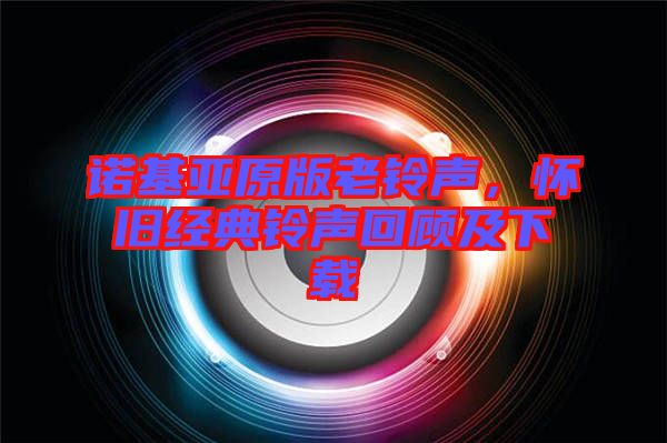 諾基亞原版老鈴聲，懷舊經(jīng)典鈴聲回顧及下載