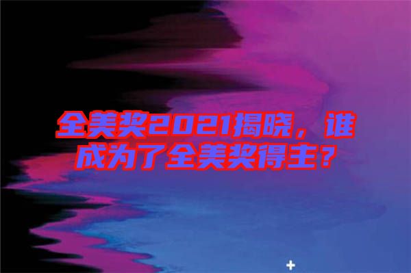 全美獎(jiǎng)2021揭曉，誰成為了全美獎(jiǎng)得主？