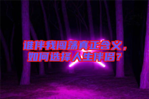 誰伴我闖蕩真正含義，如何選擇人生伴侶？