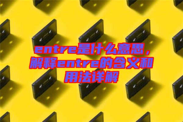 entre是什么意思，解釋entre的含義和用法詳解