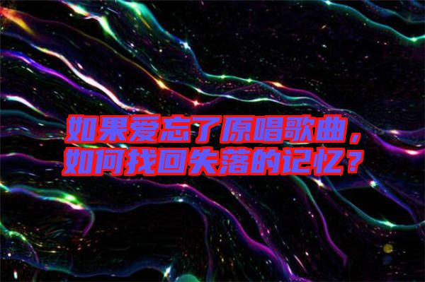 如果愛忘了原唱歌曲，如何找回失落的記憶？
