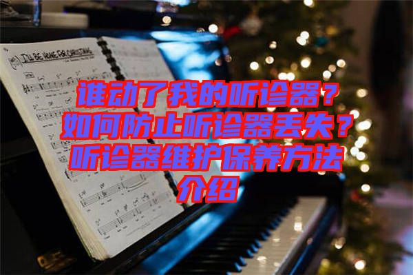 誰(shuí)動(dòng)了我的聽(tīng)診器？如何防止聽(tīng)診器丟失？聽(tīng)診器維護(hù)保養(yǎng)方法介紹