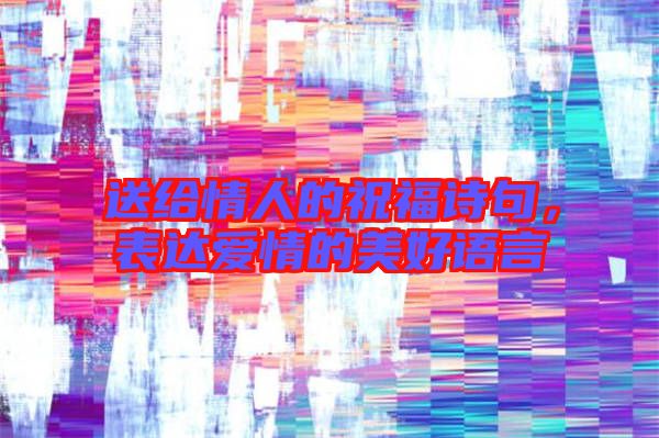 送給情人的祝福詩句，表達(dá)愛情的美好語言