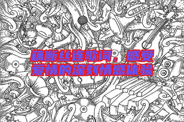 藕斷絲連歌詞，感受愛情的深刻情感體驗