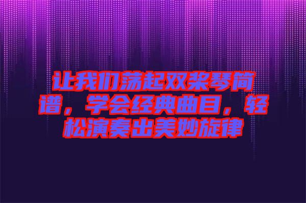 讓我們蕩起雙槳琴簡譜，學會經(jīng)典曲目，輕松演奏出美妙旋律
