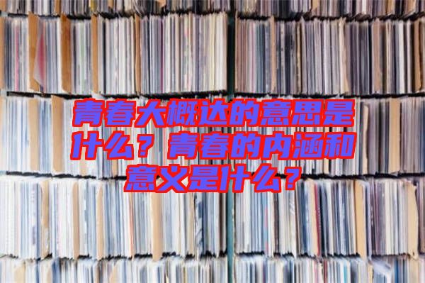 青春大概達(dá)的意思是什么？青春的內(nèi)涵和意義是什么？