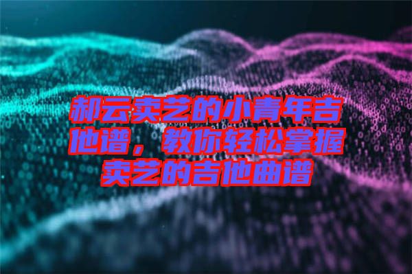 郝云賣(mài)藝的小青年吉他譜，教你輕松掌握賣(mài)藝的吉他曲譜