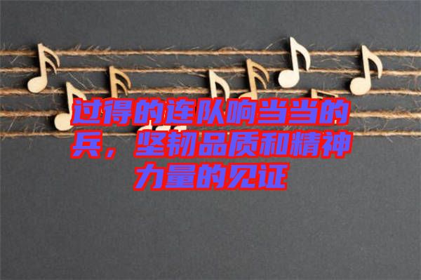 過得的連隊響當(dāng)當(dāng)?shù)谋?，堅韌品質(zhì)和精神力量的見證
