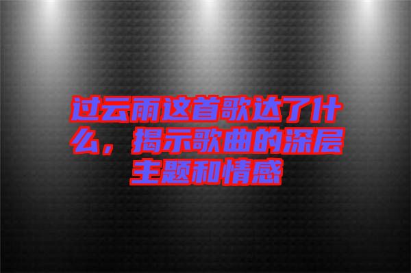 過云雨這首歌達(dá)了什么，揭示歌曲的深層主題和情感