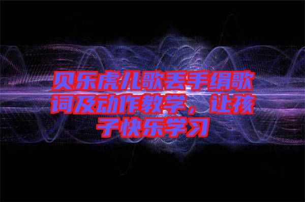 貝樂虎兒歌丟手絹歌詞及動(dòng)作教學(xué)，讓孩子快樂學(xué)習(xí)