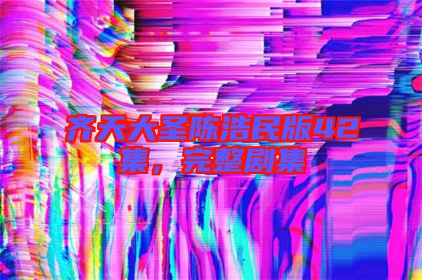 齊天大圣陳浩民版42集，完整劇集