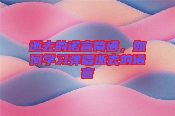 逝去的諾言簡譜，如何學習彈唱逝去的諾言
