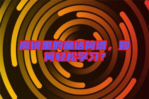 魔鏡里的童話簡譜，如何輕松學習？