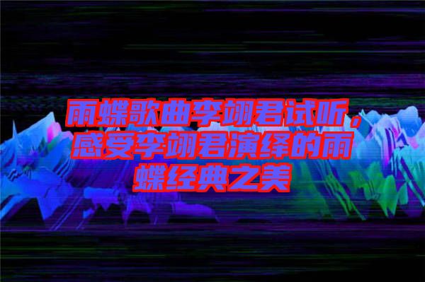 雨蝶歌曲李翊君試聽(tīng)，感受李翊君演繹的雨蝶經(jīng)典之美