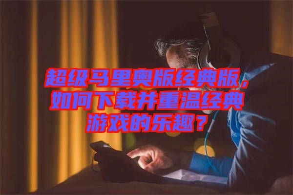 超級馬里奧版經(jīng)典版，如何下載并重溫經(jīng)典游戲的樂趣？