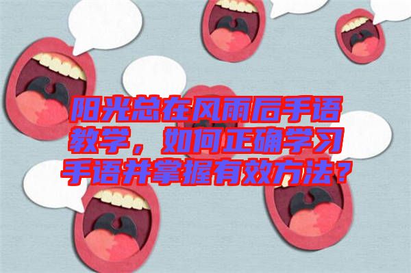 陽光總在風雨后手語教學，如何正確學習手語并掌握有效方法？