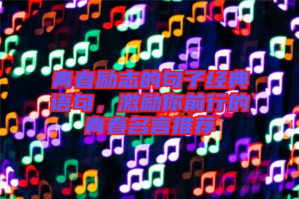 青春勵(lì)志的句子經(jīng)典語(yǔ)句，激勵(lì)你前行的青春名言推薦