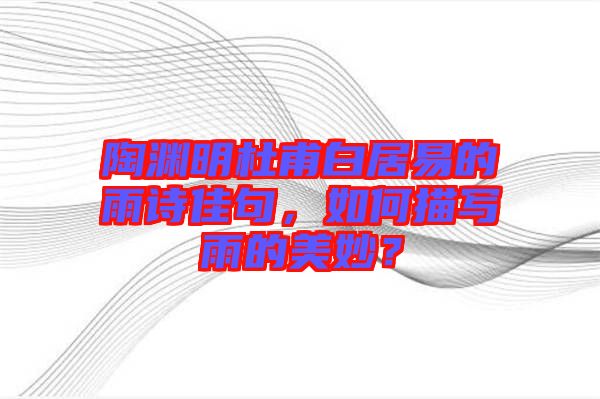 陶淵明杜甫白居易的雨詩佳句，如何描寫雨的美妙？