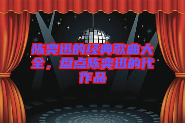 陳奕迅的經(jīng)典歌曲大全，盤(pán)點(diǎn)陳奕迅的代作品