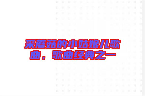 采蘑菇的小姑娘兒歌曲，歌曲經(jīng)典之一