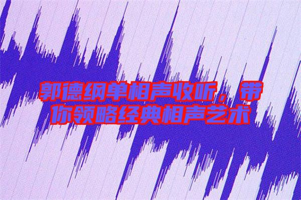 郭德綱單相聲收聽(tīng)，帶你領(lǐng)略經(jīng)典相聲藝術(shù)