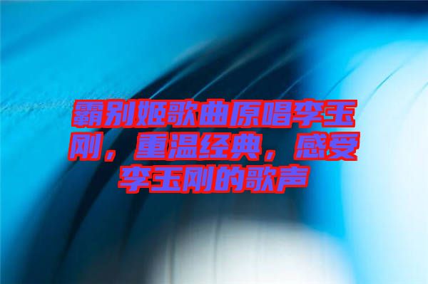 霸別姬歌曲原唱李玉剛，重溫經典，感受李玉剛的歌聲