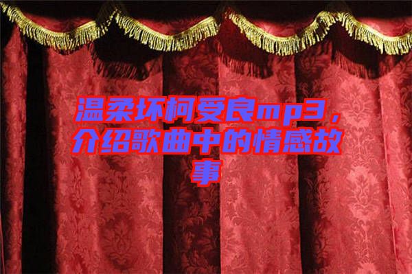溫柔壞柯受良mp3，介紹歌曲中的情感故事