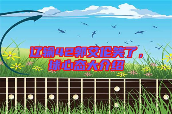 遼輸42郭艾倫笑了，球心態(tài)大介紹