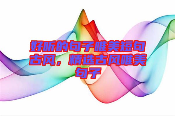 好聽(tīng)的句子唯美短句古風(fēng)，精選古風(fēng)唯美句子