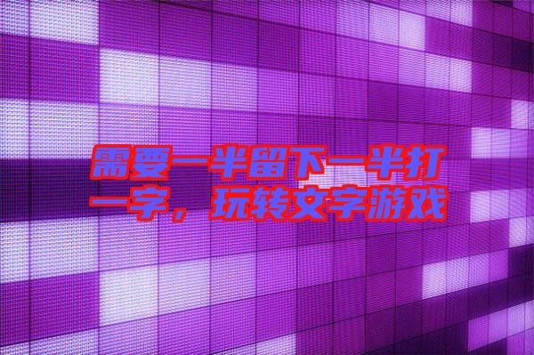 需要一半留下一半打一字，玩轉(zhuǎn)文字游戲