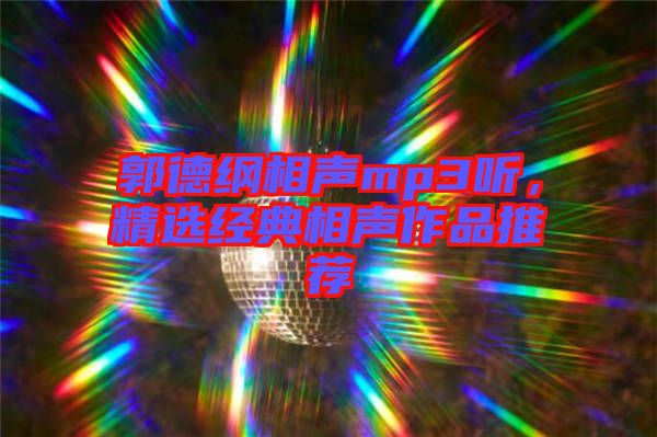 郭德綱相聲mp3聽(tīng)，精選經(jīng)典相聲作品推薦
