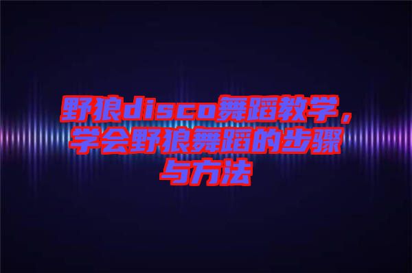 野狼disco舞蹈教學(xué)，學(xué)會野狼舞蹈的步驟與方法