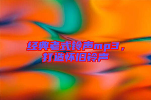 經(jīng)典老式鈴聲mp3，打造懷舊鈴聲