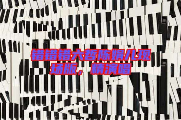 錯錯錯六哲陳娟兒現(xiàn)場版，精演唱
