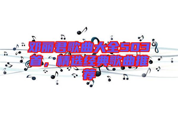 鄧麗君歌曲大全503首，精選經(jīng)典歌曲推薦