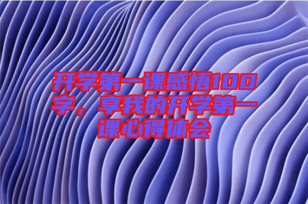 開學(xué)第一課感悟100字，享我的開學(xué)第一課心得體會(huì)